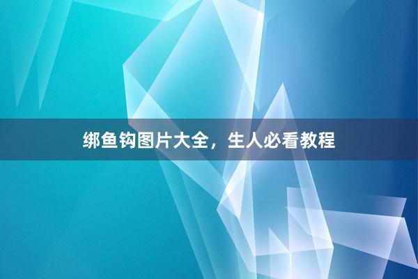 绑鱼钩图片大全，生人必看教程