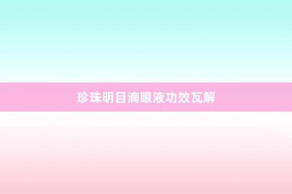 珍珠明目滴眼液功效瓦解