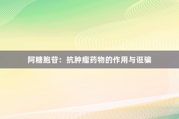 阿糖胞苷：抗肿瘤药物的作用与诳骗