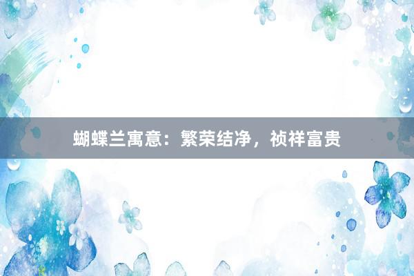 蝴蝶兰寓意：繁荣结净，祯祥富贵