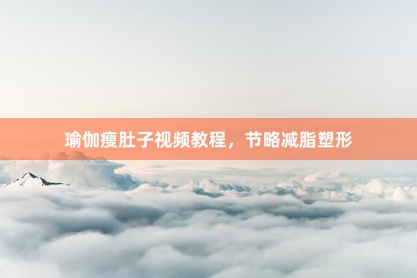 瑜伽瘦肚子视频教程，节略减脂塑形