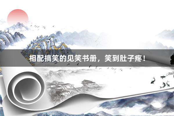 相配搞笑的见笑书册,笑到肚子疼!