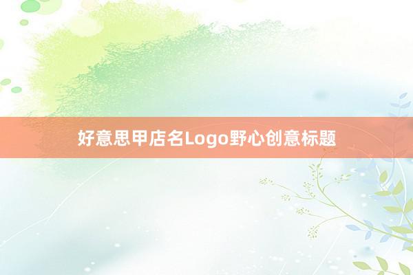 好意思甲店名Logo野心创意标题