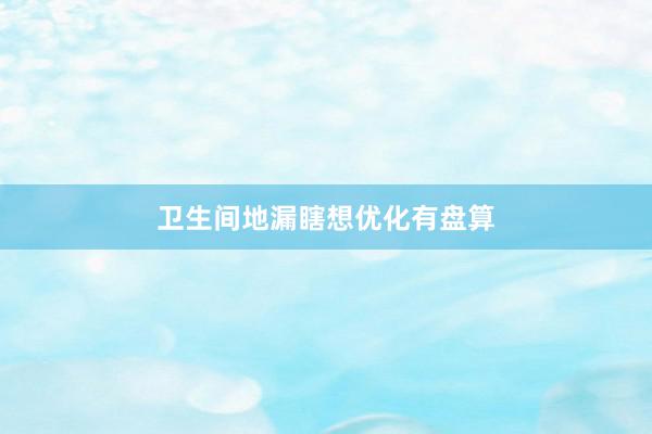 卫生间地漏瞎想优化有盘算