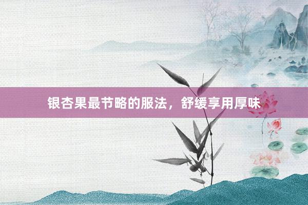 银杏果最节略的服法，舒缓享用厚味