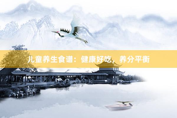 儿童养生食谱：健康好吃，养分平衡